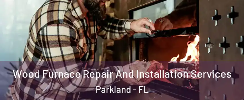  Wood Furnace Repair And Installation Services Parkland - FL